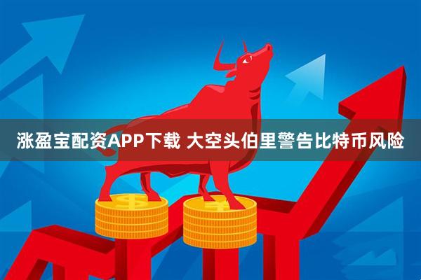 涨盈宝配资APP下载 大空头伯里警告比特币风险