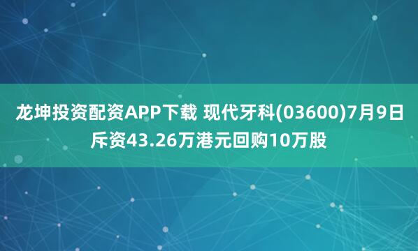 龙坤投资配资APP下载 现代牙科(03600)7月9日斥资43.26万港元回购10万股