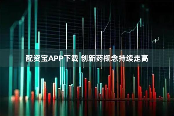 配资宝APP下载 创新药概念持续走高