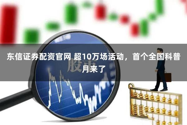 东信证券配资官网 超10万场活动，首个全国科普月来了