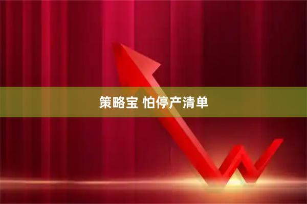 策略宝 怕停产清单